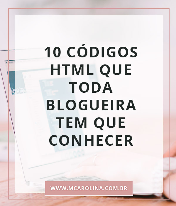 10 códigos HTML que toda blogueira tem que conhecer | MCarolina.com.br
