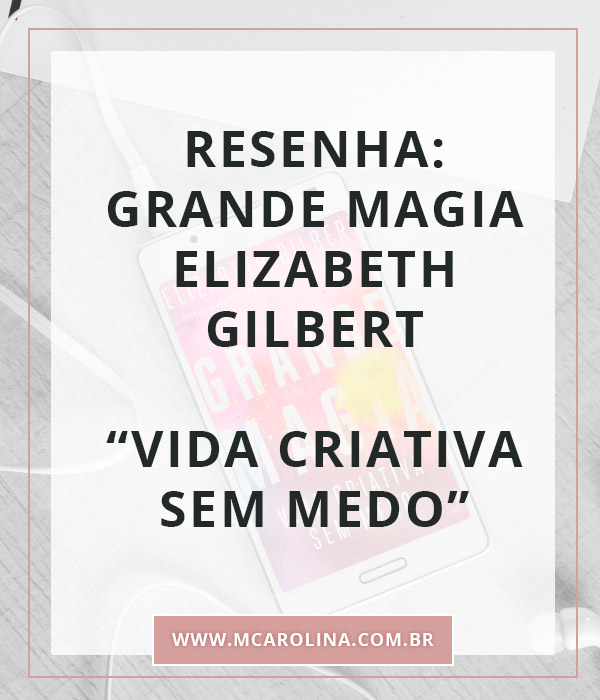 RESENHA: Grande Magia - Elizabeth Gilbert | MCarolina.com.br
