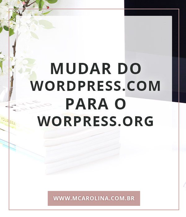 Mudar do WordPress.com para o WordPress.org | MCarolina.com.br